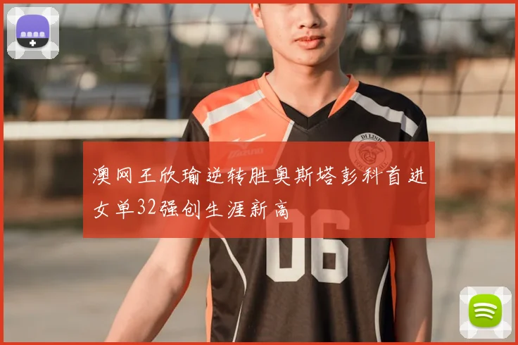 澳网王欣瑜逆转胜奥斯塔彭科首进女单32强创生涯新高