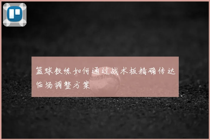 篮球教练如何通过战术板精确传达临场调整方案