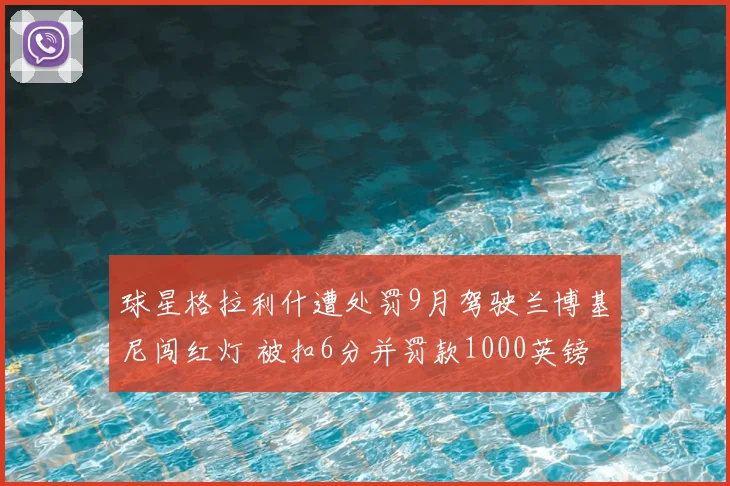 球星格拉利什遭处罚9月驾驶兰博基尼闯红灯 被扣6分并罚款1000英镑