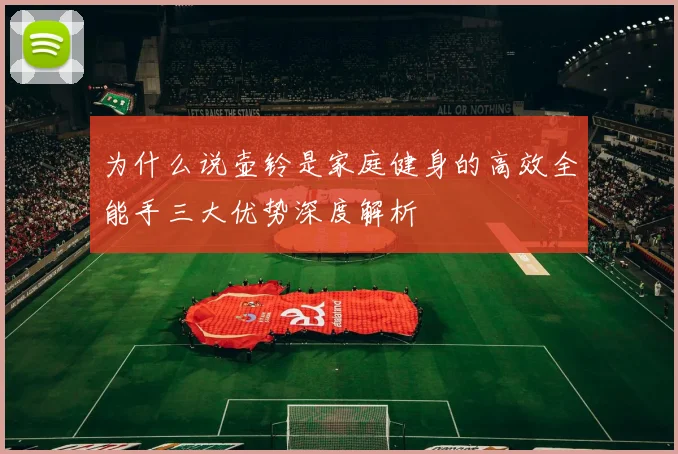 为什么说壶铃是家庭健身的高效全能手三大优势深度解析