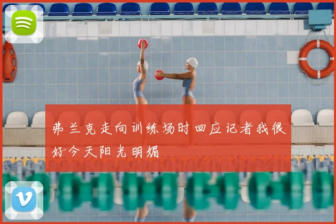 弗兰克走向训练场时回应记者我很好今天阳光明媚