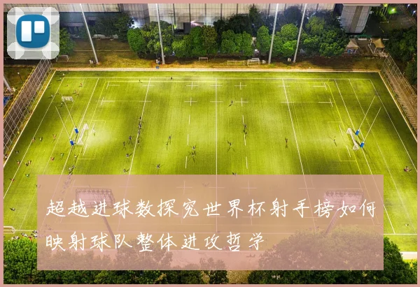 超越进球数探究世界杯射手榜如何映射球队整体进攻哲学