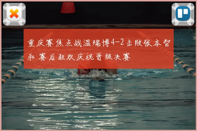重庆赛焦点战温瑞博4-2击败张本智和 赛后狂欢庆祝晋级决赛