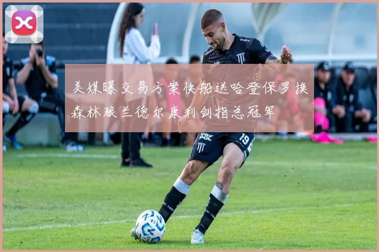 美媒曝交易方案快船送哈登保罗换森林狼兰德尔康利剑指总冠军