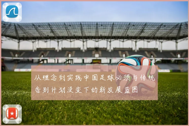 从理念到实践中国足球必须与传统告别计划没变下的新发展蓝图