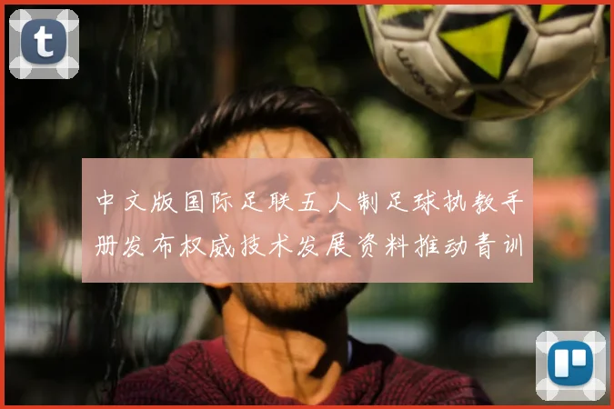 中文版国际足联五人制足球执教手册发布权威技术发展资料推动青训革新