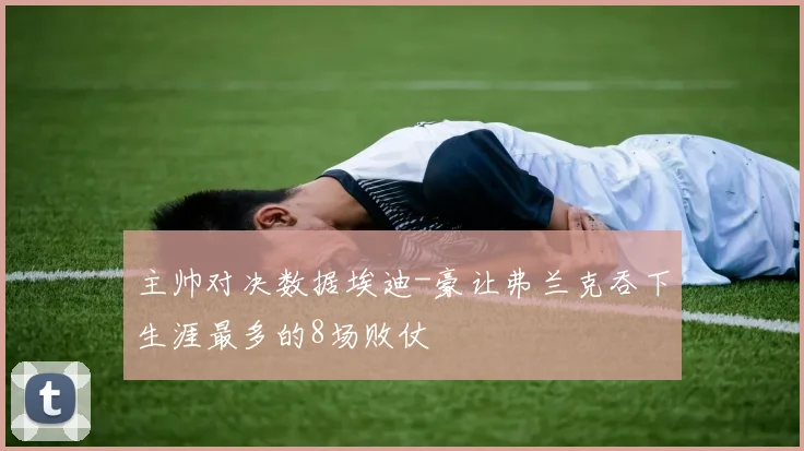 主帅对决数据埃迪-豪让弗兰克吞下生涯最多的8场败仗