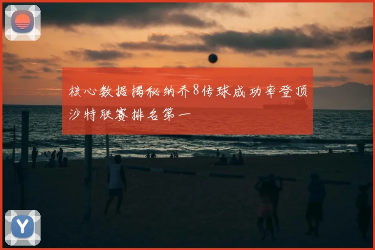 核心数据揭秘纳乔8传球成功率登顶沙特联赛排名第一