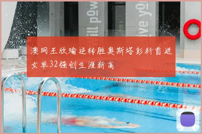 澳网王欣瑜逆转胜奥斯塔彭科首进女单32强创生涯新高