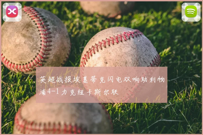 英超战报埃基蒂克闪电双响助利物浦4-1力克纽卡斯尔联