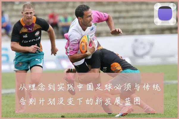从理念到实践中国足球必须与传统告别计划没变下的新发展蓝图