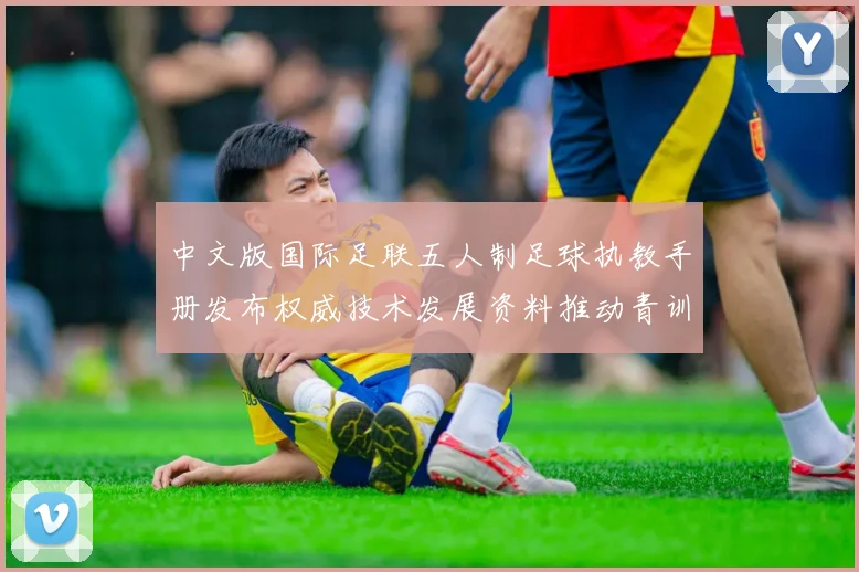 中文版国际足联五人制足球执教手册发布权威技术发展资料推动青训革新