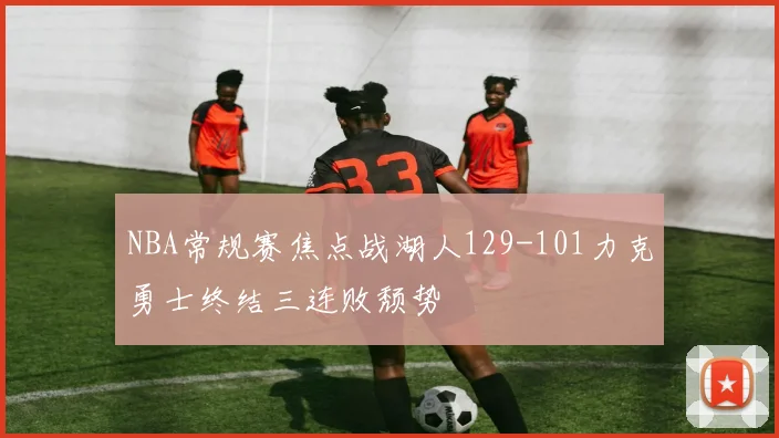 NBA常规赛焦点战湖人129-101力克勇士终结三连败颓势