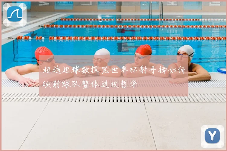 超越进球数探究世界杯射手榜如何映射球队整体进攻哲学