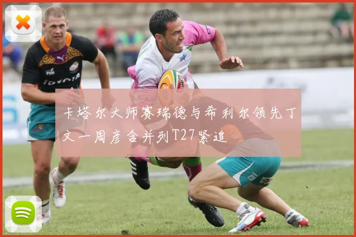 卡塔尔大师赛瑞德与希利尔领先丁文一周彦含并列T27紧追